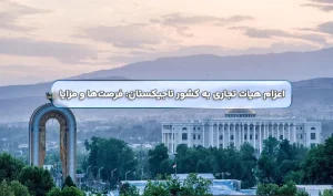اعزام هیات تجاری به کشور تاجیکستان: فرصت‌ها و مزایا